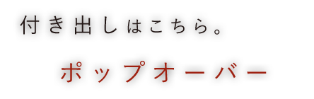 付き出しはこちら。ポップオーバー